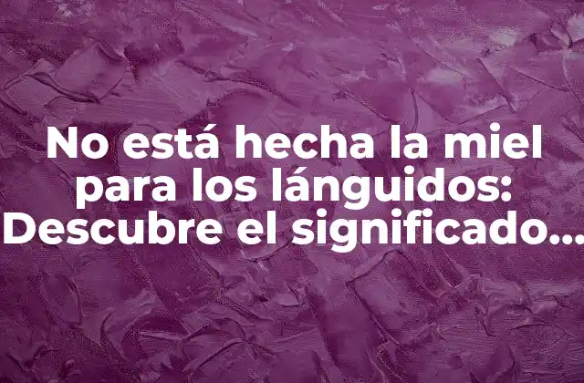 No Está Hecha la Miel para los Lánguidos: Descubre el Significado y la Importancia de Esta Frase