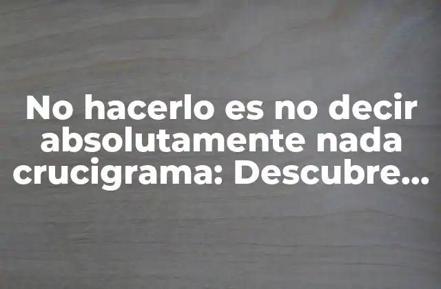 No Hacerlo es No Decir Absolutamente Nada Crucigrama: Descubre el Significado Detrás de Esta Intrigante Frase