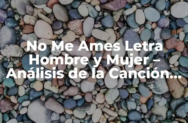 No Me Ames Letra Hombre y Mujer – Análisis de la Canción Romántica de Jennifer Lopez y Marc Anthony