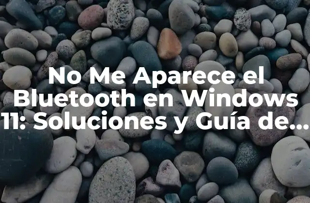 No Me Aparece el Bluetooth en Windows 11: Soluciones y Guía de Troubleshooting