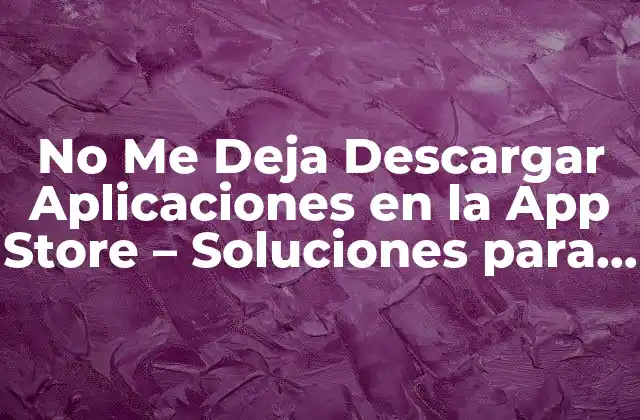 No Me Deja Descargar Aplicaciones en la App Store – Soluciones para Android