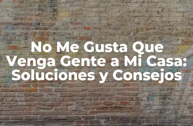 No Me Gusta que Venga Gente a Mi Casa: Soluciones y Consejos