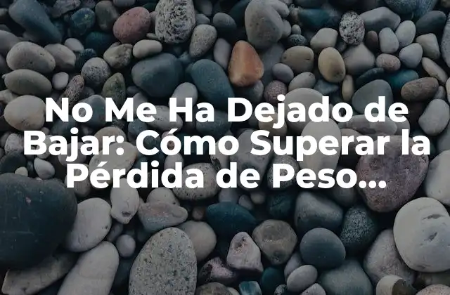 No Me Ha Dejado de Bajar: Cómo Superar la Pérdida de Peso Plataforma