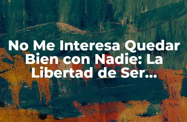 No Me Interesa Quedar Bien con Nadie: la Libertad de Ser Auténtico