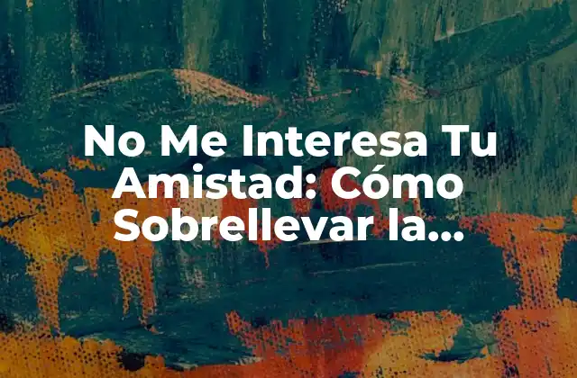 No Me Interesa Tu Amistad: Cómo Sobrellevar la Indiferencia de los Demás