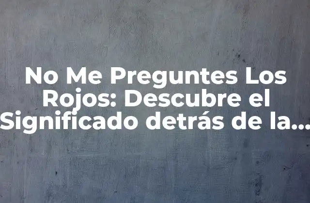 No Me Preguntes los Rojos: Descubre el Significado Detrás de la Famosa Frase