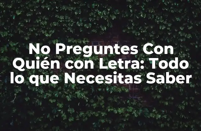 No Preguntes con Quién con Letra: Todo Lo que Necesitas Saber