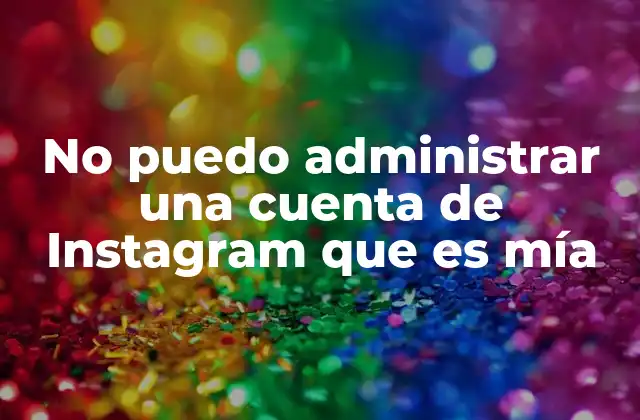 No Puedo Administrar una Cuenta de Instagram que es Mía