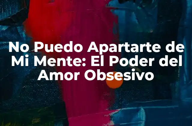 No Puedo Apartarte de Mi Mente: el Poder Del Amor Obsesivo
