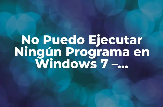 No Puedo Ejecutar Ningún Programa en Windows 7 - Soluciones y Causas 2 Causas Comunes de No Poder Ejecutar Programas en Windows 7