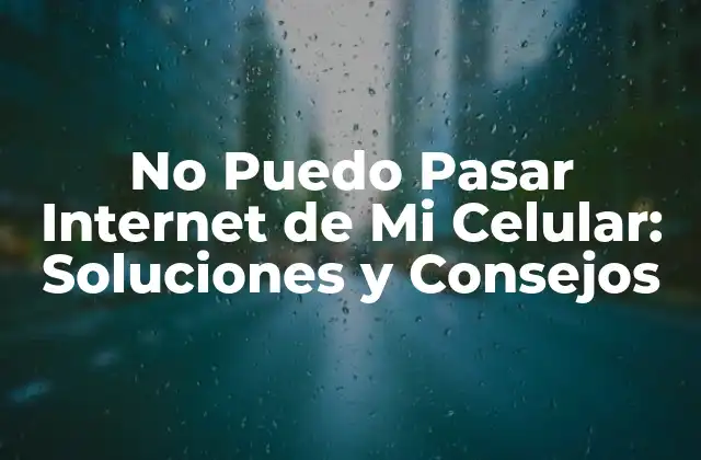 No Puedo Pasar Internet de Mi Celular: Soluciones y Consejos