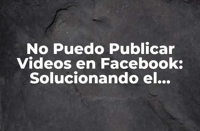 No Puedo Publicar Videos en Facebook: Solucionando el Problema de una Vez por Todas