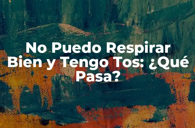 No Puedo Respirar Bien y Tengo Tos: ¿qué Pasa? 2 Causas de la Dificultad para Respirar y la Tos