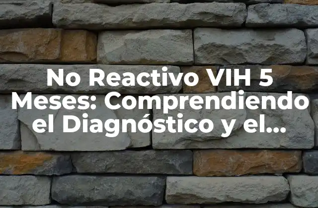 No Reactivo Vih 5 Meses: Comprendiendo el Diagnóstico y el Tratamiento