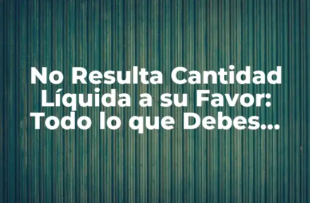 No Resulta Cantidad Líquida a Su Favor: Todo Lo que Debes Saber