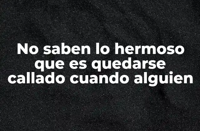 No Saben Lo Hermoso que es Quedarse Callado Cuando Alguien