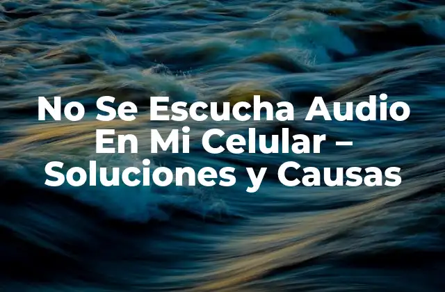 No Se Escucha Audio en Mi Celular - Soluciones y Causas 2 Causas Comunes de la Falta de Audio en el Teléfono Móvil