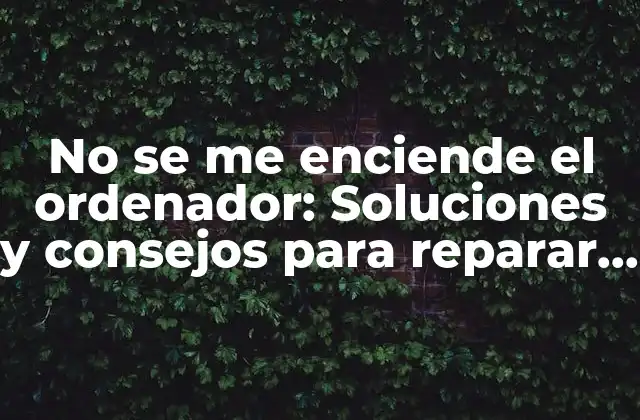No Se Me Enciende el Ordenador: Soluciones y Consejos para Reparar Tu Pc