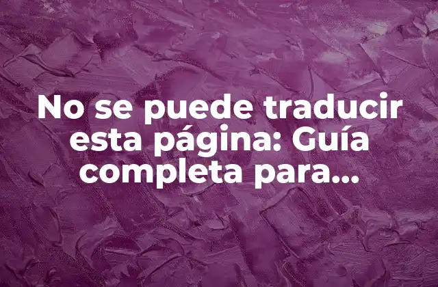 No Se Puede Traducir Esta Página: Guía Completa para Entender el Problema