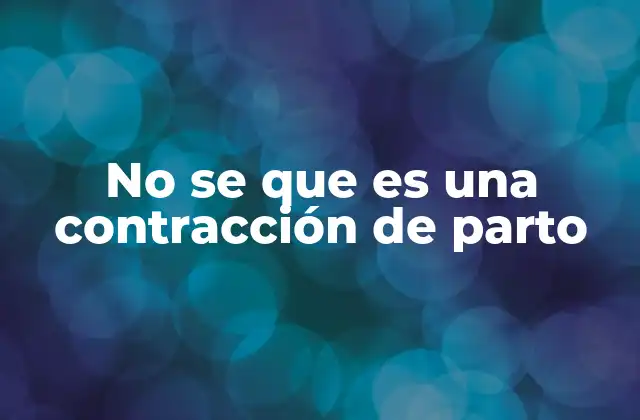 No Se que es una Contracción de Parto