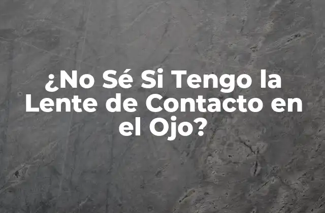 ¿no Sé Si Tengo la Lente de Contacto en el Ojo?