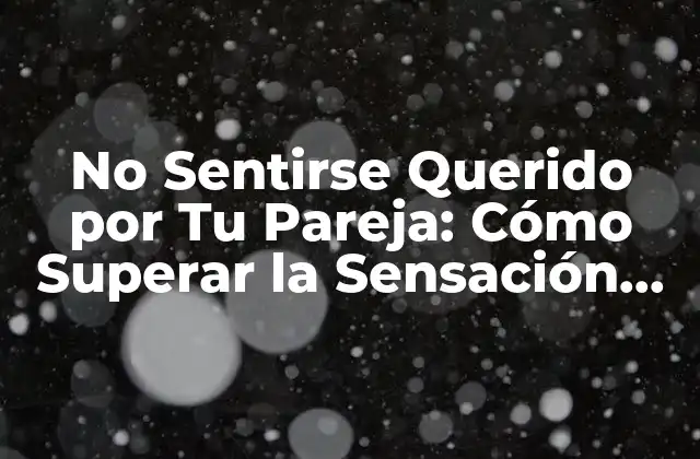 No Sentirse Querido por Tu Pareja: Cómo Superar la Sensación de Abandono