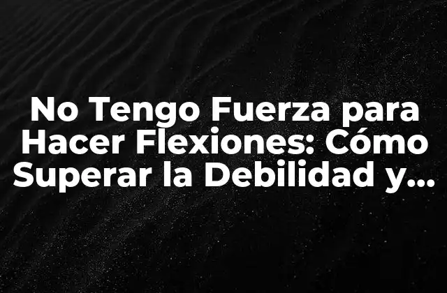 No Tengo Fuerza para Hacer Flexiones: Cómo Superar la Debilidad y Fortalecer los Músculos