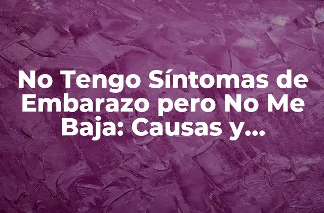 No Tengo Síntomas de Embarazo pero No Me Baja: Causas y Soluciones