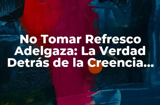 No Tomar Refresco Adelgaza: la Verdad Detrás de la Creencia Popular