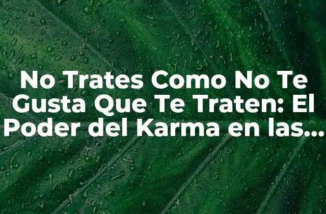 No Trates como No Te Gusta que Te Traten: el Poder Del Karma en las Interacciones Humanas