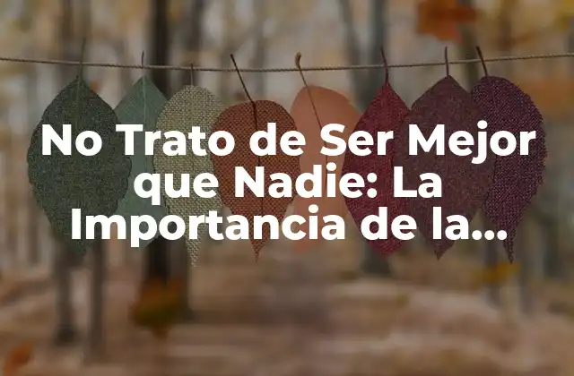 No Trato de Ser Mejor que Nadie: la Importancia de la Humildad en la Vida