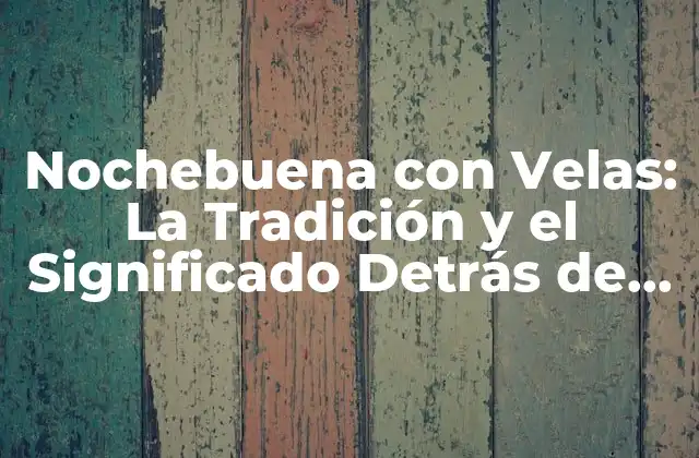 Nochebuena con Velas: la Tradición y el Significado Detrás de Esta Costumbre