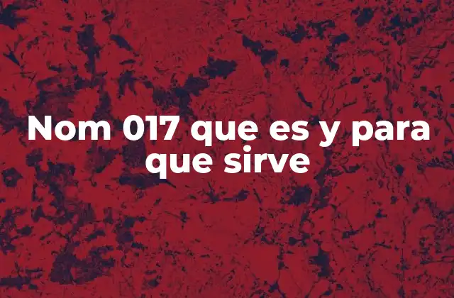 Nom 017 que es y para que Sirve
