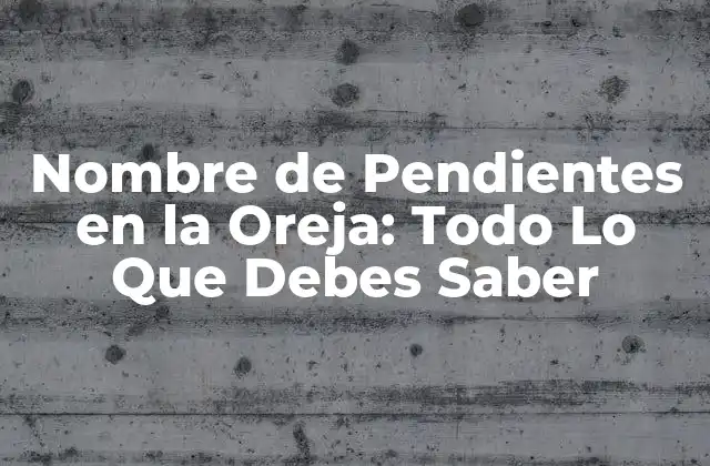 Nombre de Pendientes en la Oreja: Todo Lo que Debes Saber