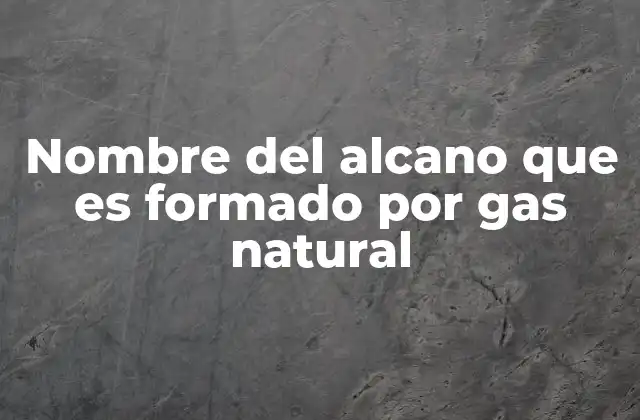 Nombre Del Alcano que es Formado por Gas Natural