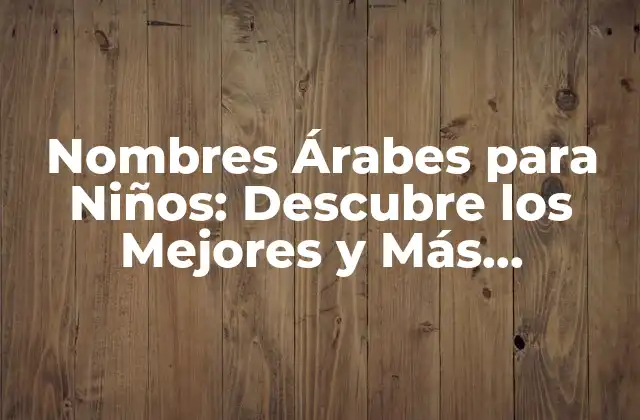 Nombres Árabes para Niños: Descubre los Mejores y Más Significativos