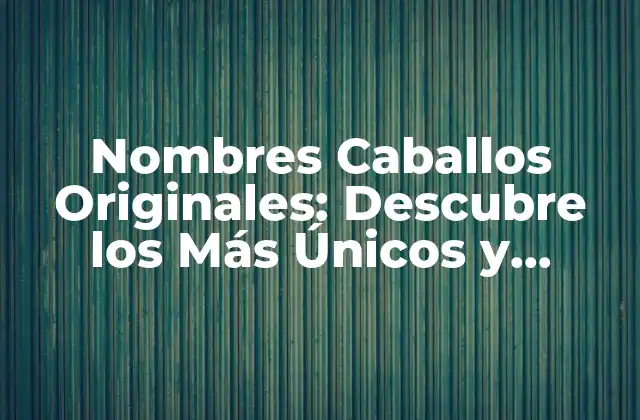Nombres Caballos Originales: Descubre los Más Únicos y Creativos