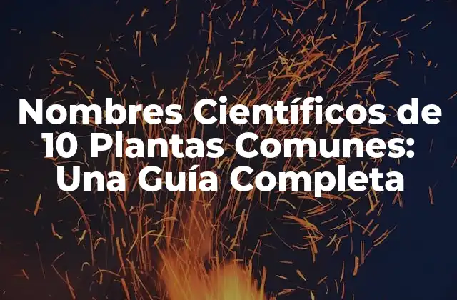 Nombres Científicos de 10 Plantas Comunes: una Guía Completa