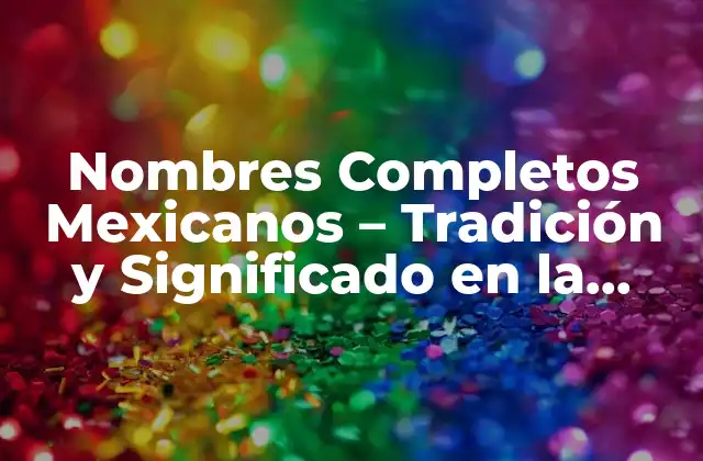 Nombres Completos Mexicanos – Tradición y Significado en la Cultura Mexicana
