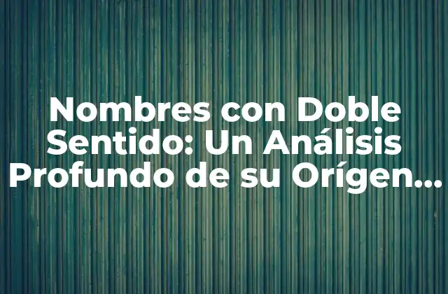 Nombres con Doble Sentido: un Análisis Profundo de Su Orígen y Significado