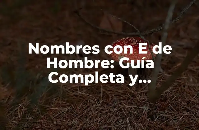 Nombres con e de Hombre: Guía Completa y Actualizada