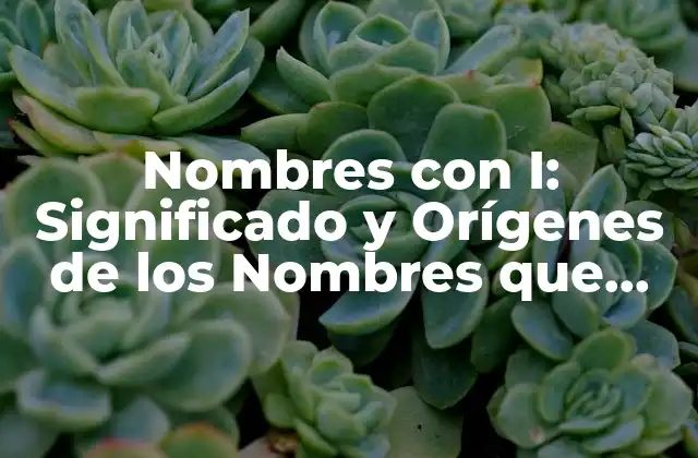 Nombres con I: Significado y Orígenes de los Nombres que Comienzan con la Letra I