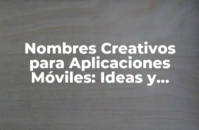 Nombres Creativos para Aplicaciones Móviles: Ideas y Tendencias