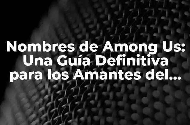 Nombres de Among Us: una Guía Definitiva para los Amantes Del Juego