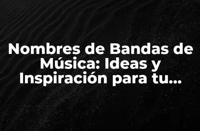 Nombres de Bandas de Música: Ideas y Inspiración para Tu Grupo
