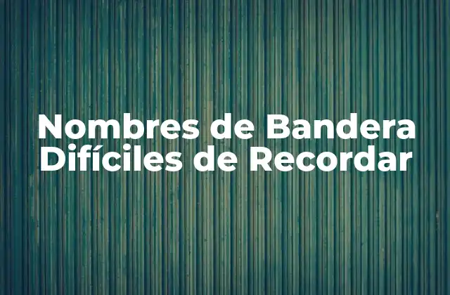 Nombres de Bandera Difíciles de Recordar