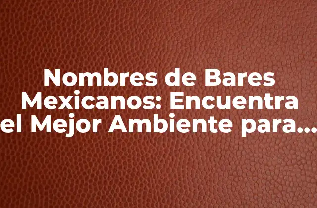Nombres de Bares Mexicanos: Encuentra el Mejor Ambiente para Disfrutar