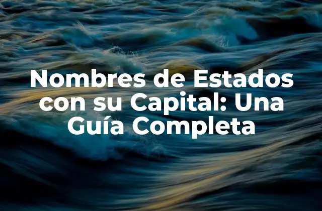 Nombres de Estados con Su Capital: una Guía Completa