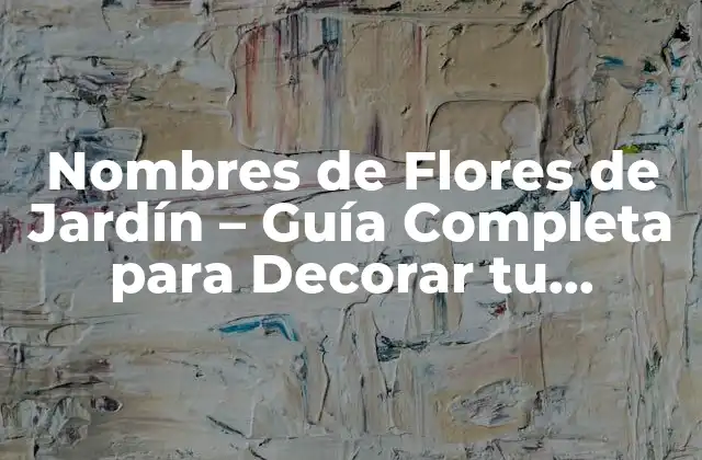 Nombres de Flores de Jardín – Guía Completa para Decorar Tu Espacio