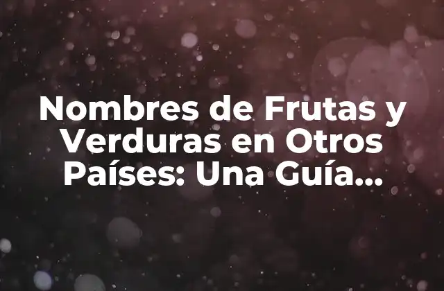 Nombres de Frutas y Verduras en Otros Países: una Guía Completa
